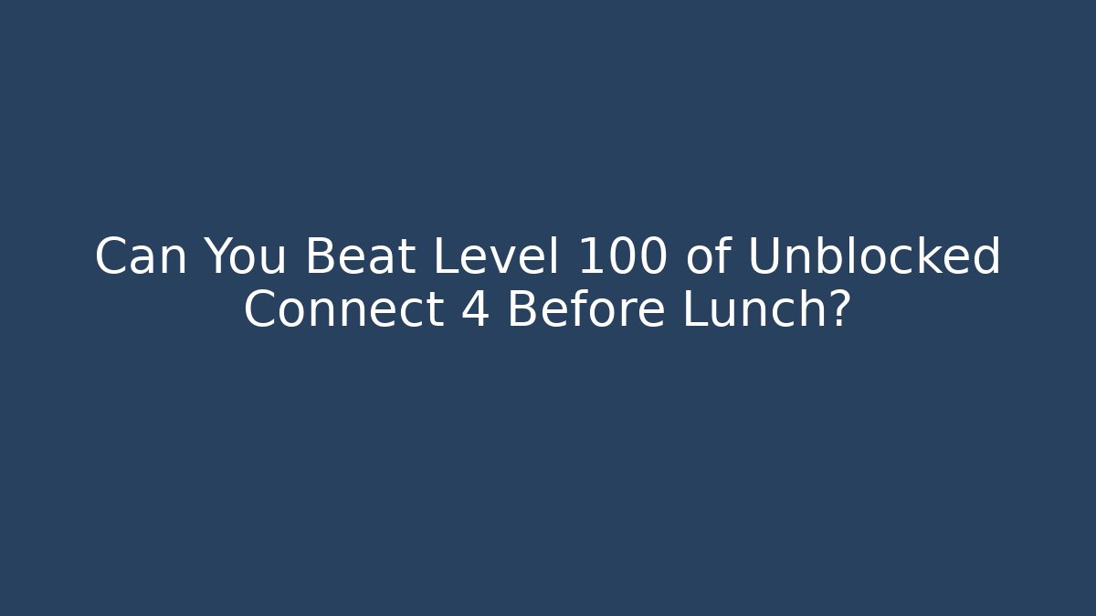 Can You Beat Level 100 of Unblocked Connect 4 Before Lunch? - Celivion