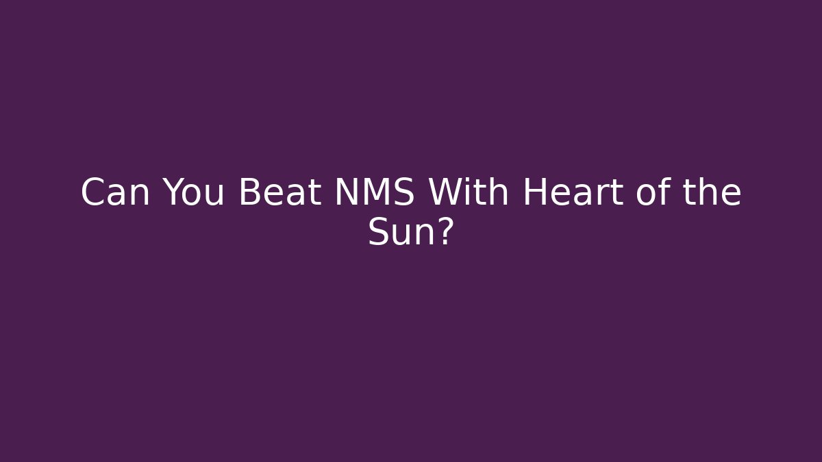 Can You Beat NMS With Heart of the Sun?