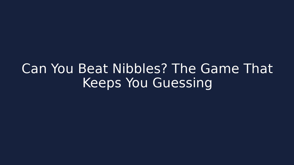 Can You Beat Nibbles? The Game That Keeps You Guessing