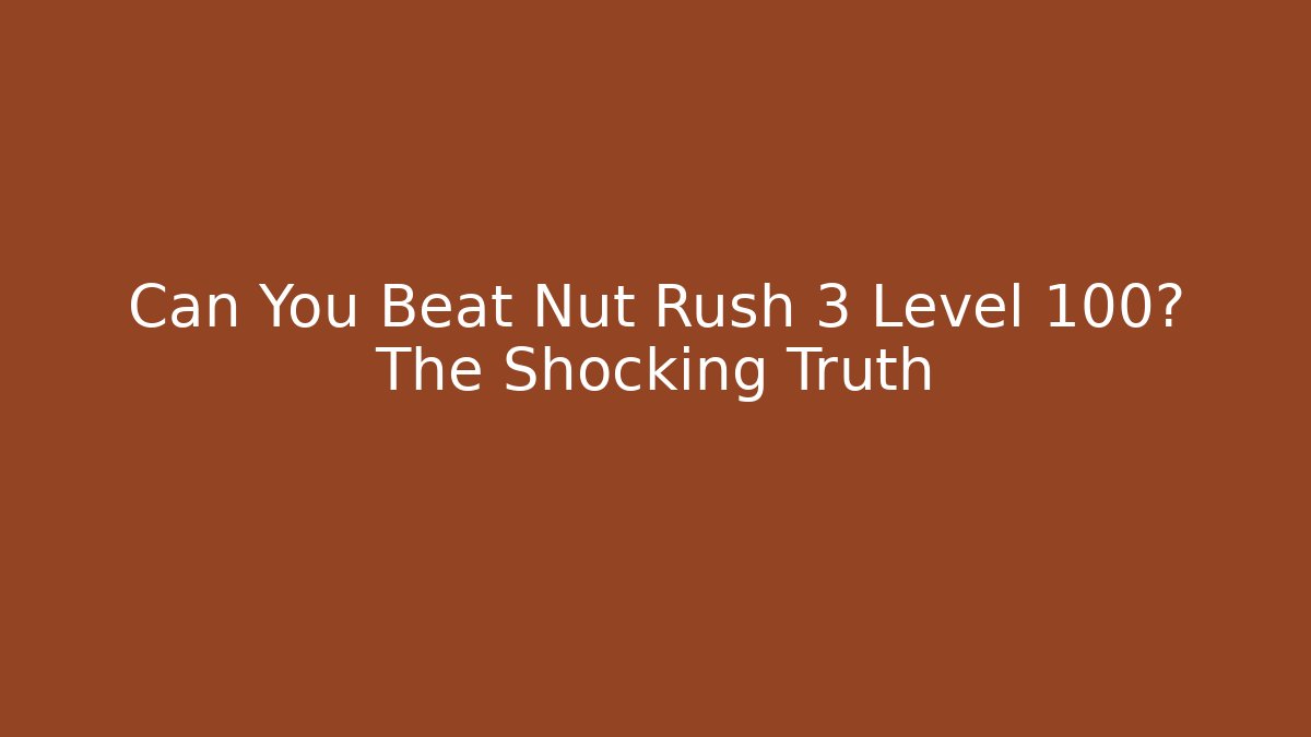 Can You Beat Nut Rush 3 Level 100? The Shocking Truth