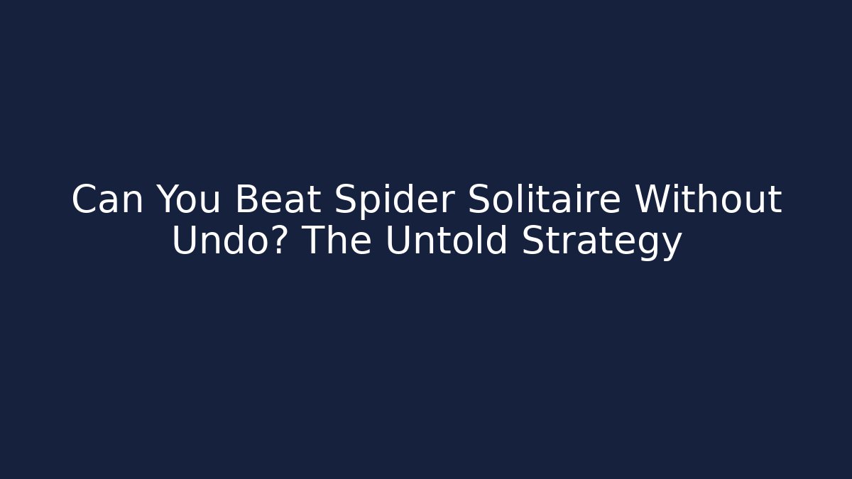 Can You Beat Spider Solitaire Without Undo? The Untold Strategy