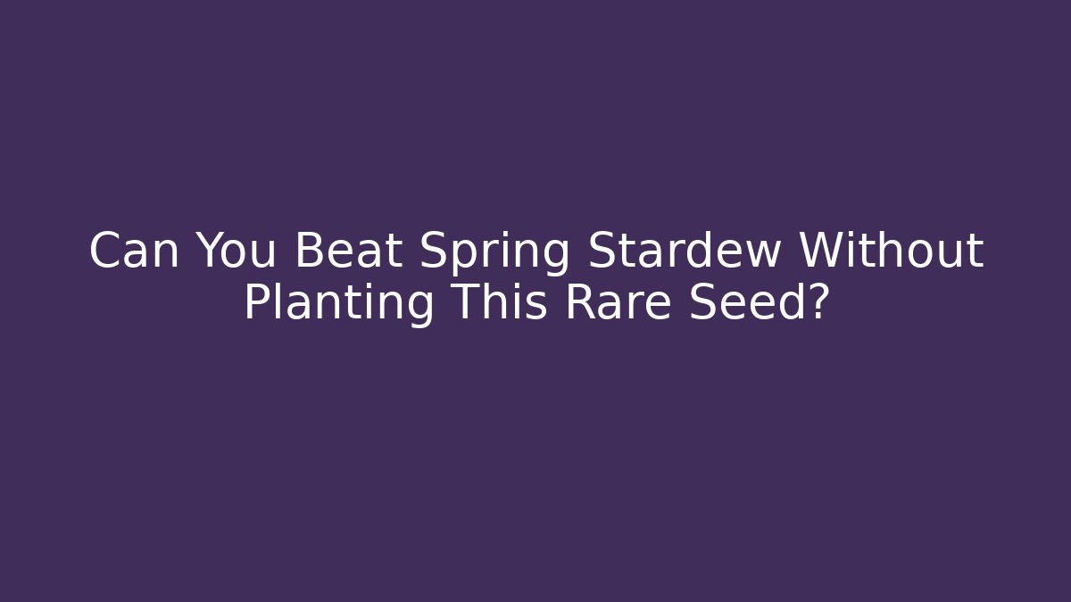 Can You Beat Spring Stardew Without Planting This Rare Seed?