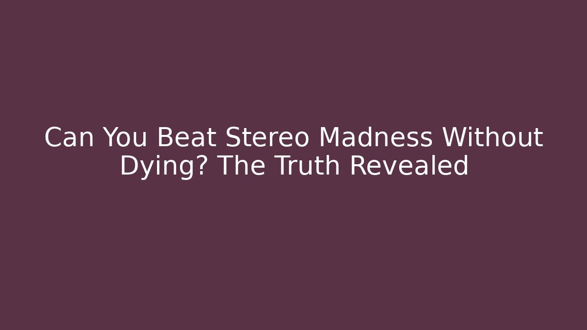 Can You Beat Stereo Madness Without Dying? The Truth Revealed
