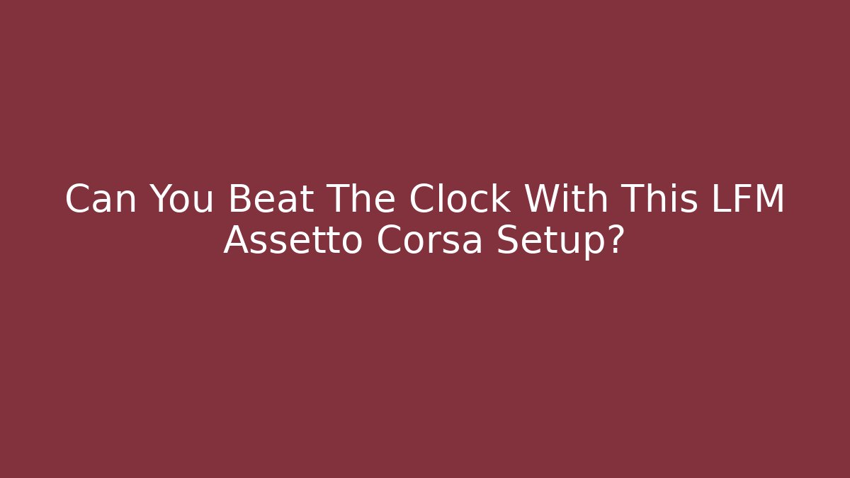 Can You Beat The Clock With This LFM Assetto Corsa Setup?