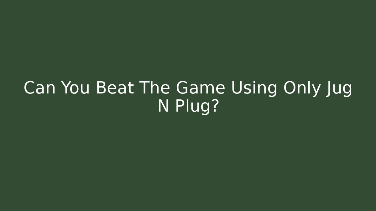 Can You Beat The Game Using Only Jug N Plug?