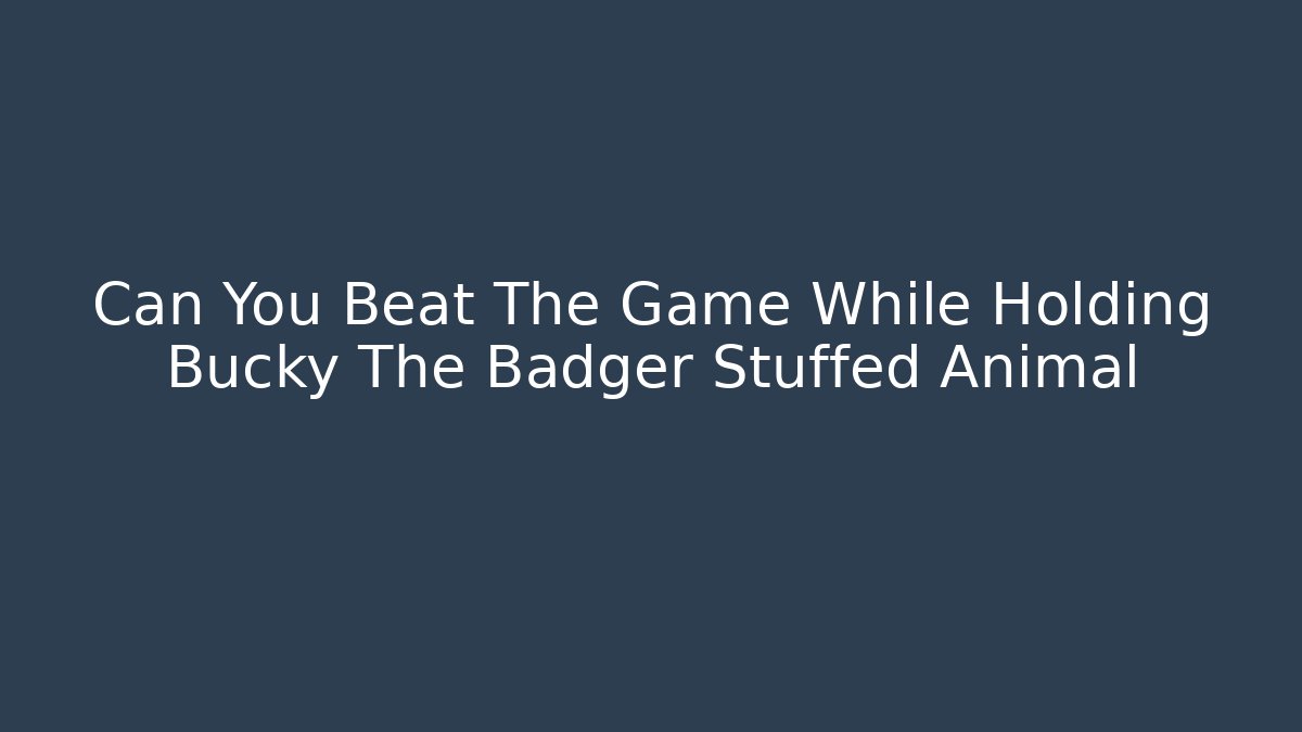 Can You Beat The Game While Holding Bucky The Badger Stuffed Animal