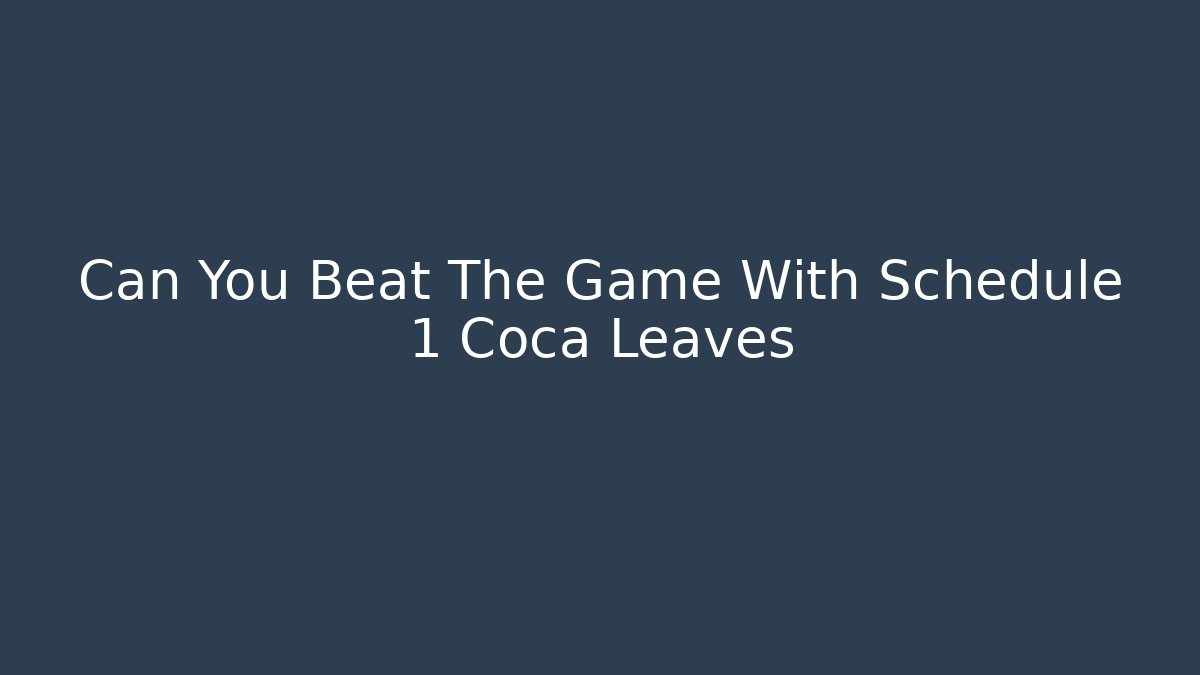 Can You Beat The Game With Schedule 1 Coca Leaves