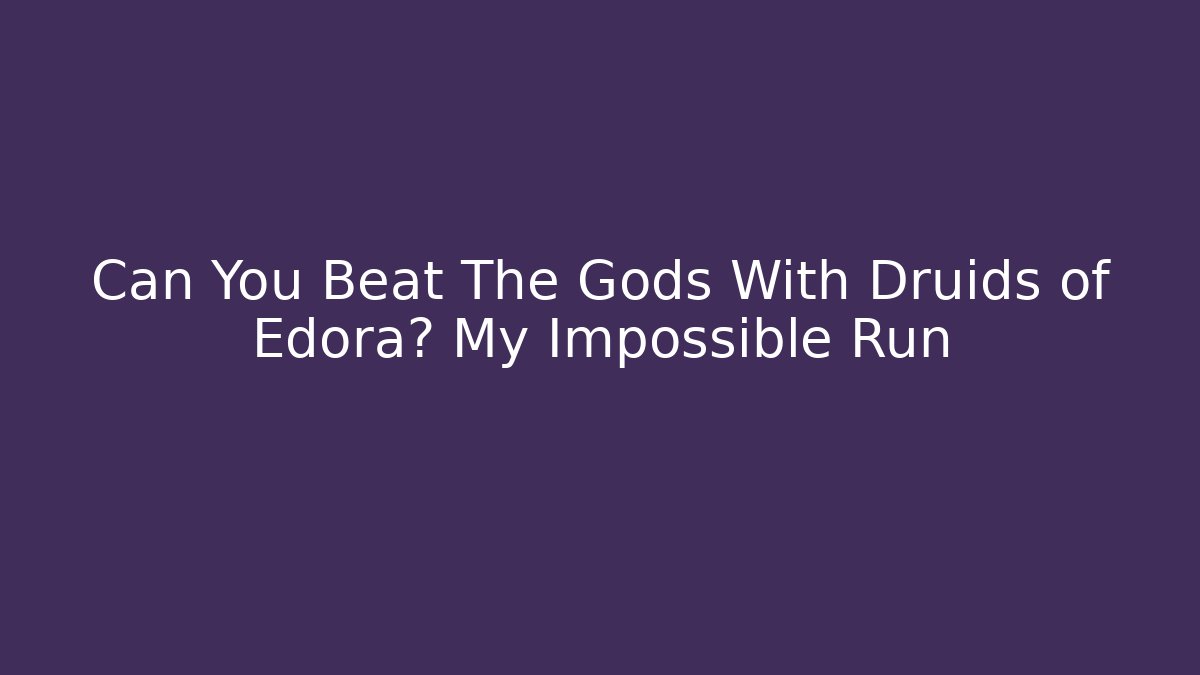 Can You Beat The Gods With Druids of Edora? My Impossible Run