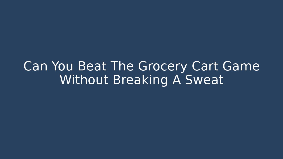 Can You Beat The Grocery Cart Game Without Breaking A Sweat