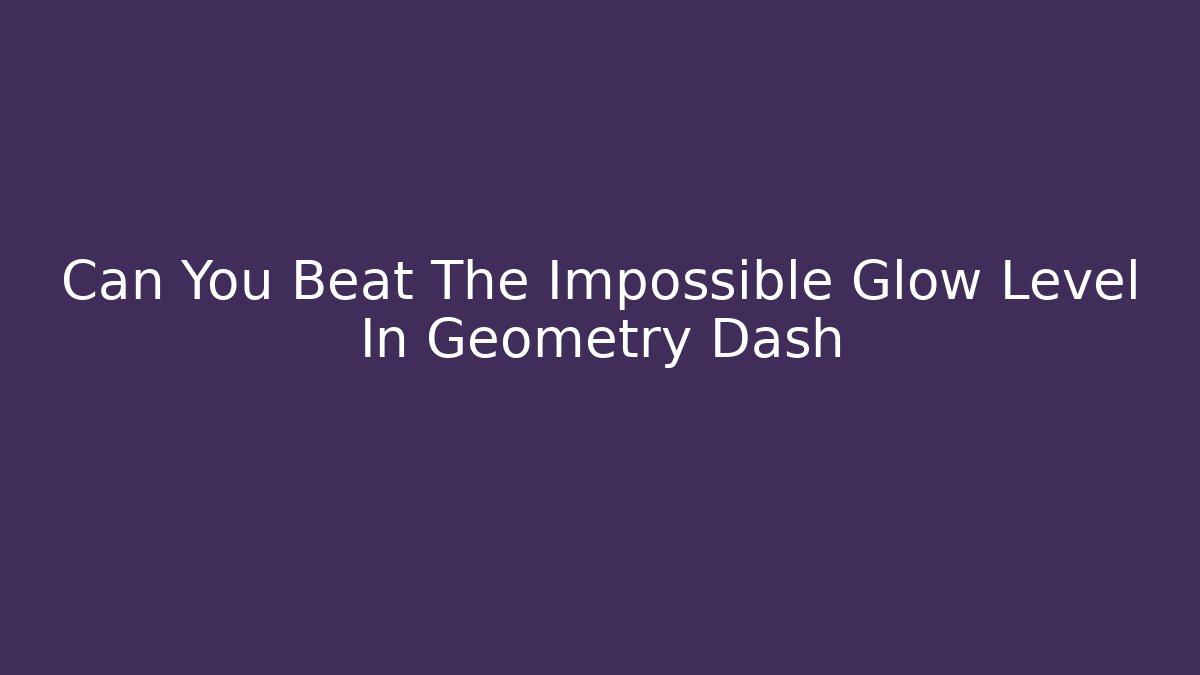 Can You Beat The Impossible Glow Level In Geometry Dash