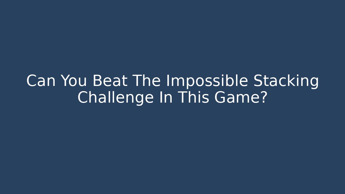 Can You Beat The Impossible Stacking Challenge In This Game?