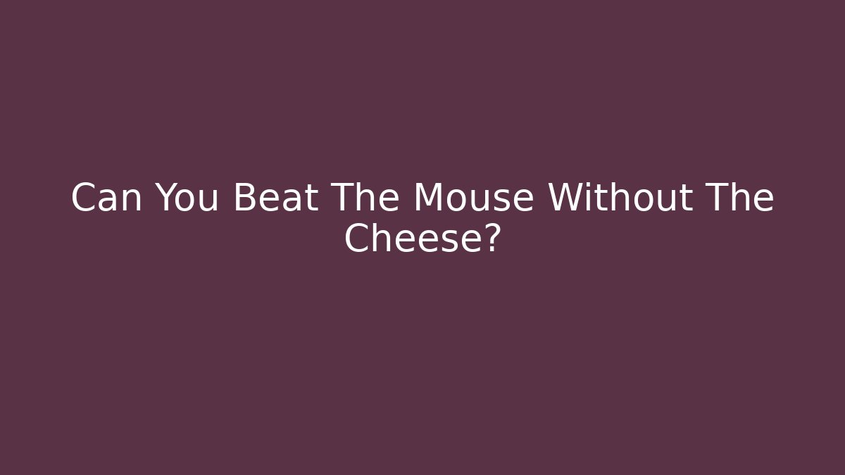 Can You Beat The Mouse Without The Cheese?