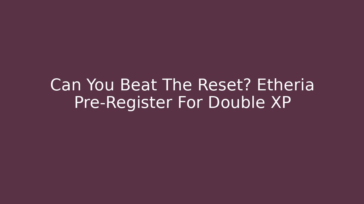 Can You Beat The Reset? Etheria Pre-Register For Double XP