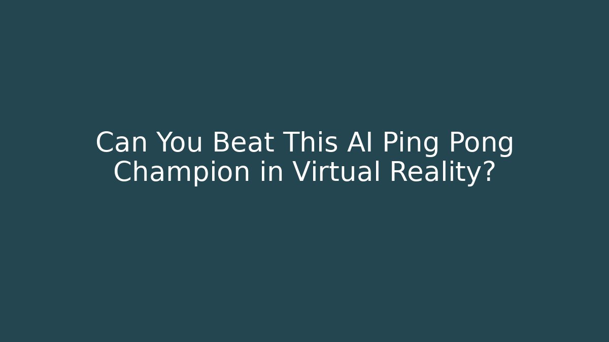 Can You Beat This AI Ping Pong Champion in Virtual Reality?
