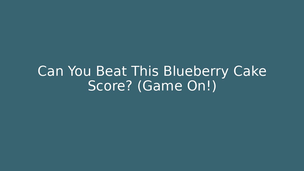 Can You Beat This Blueberry Cake Score? (Game On!)
