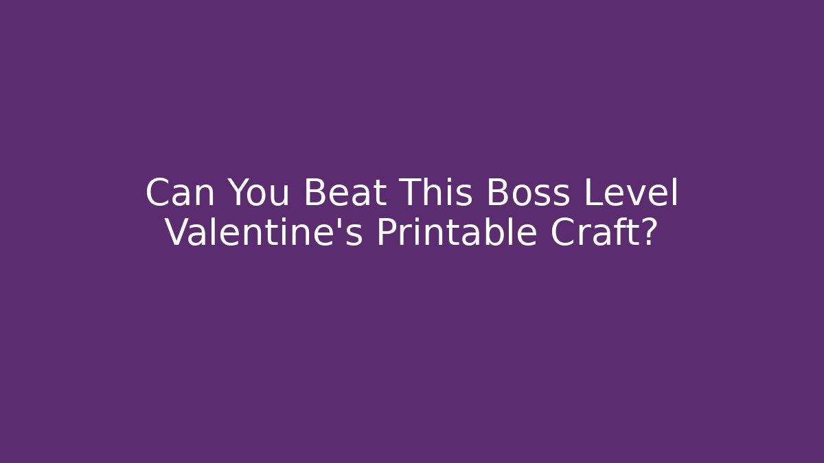Can You Beat This Boss Level Valentine's Printable Craft?
