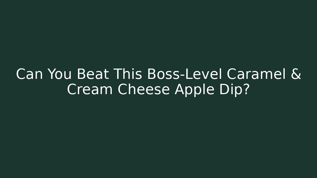 Can You Beat This Boss-Level Caramel & Cream Cheese Apple Dip?