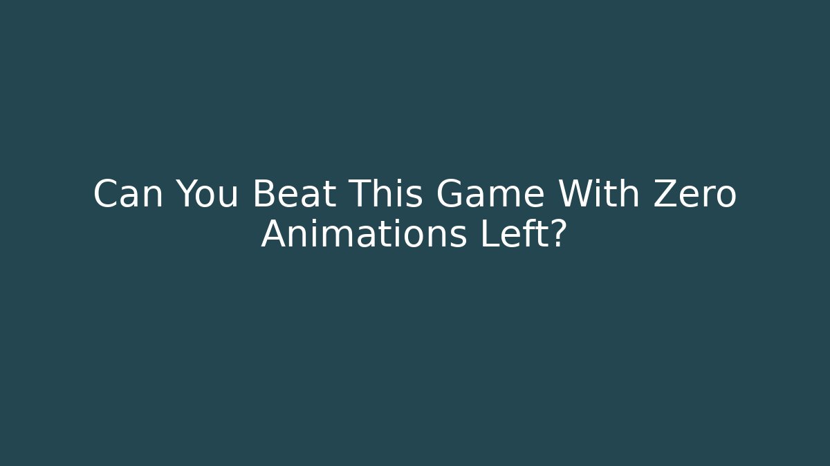 Can You Beat This Game With Zero Animations Left?