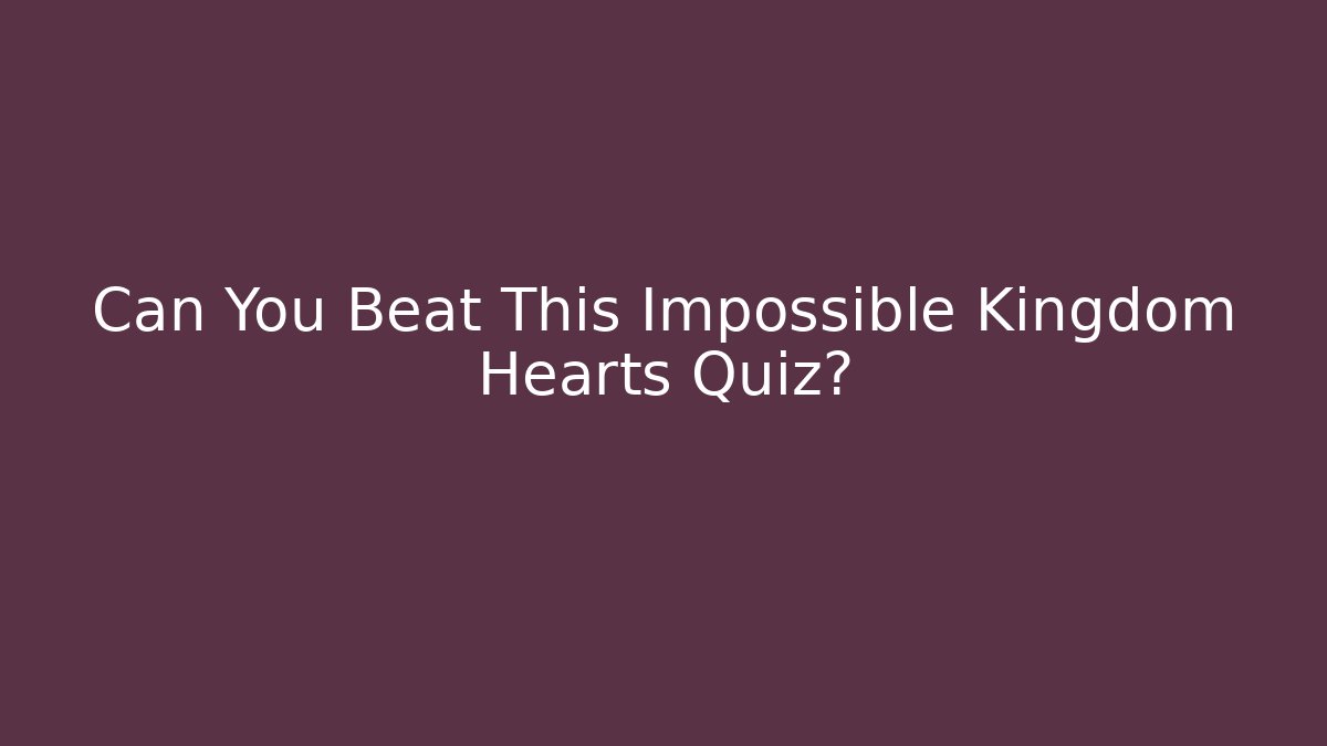 Can You Beat This Impossible Kingdom Hearts Quiz?