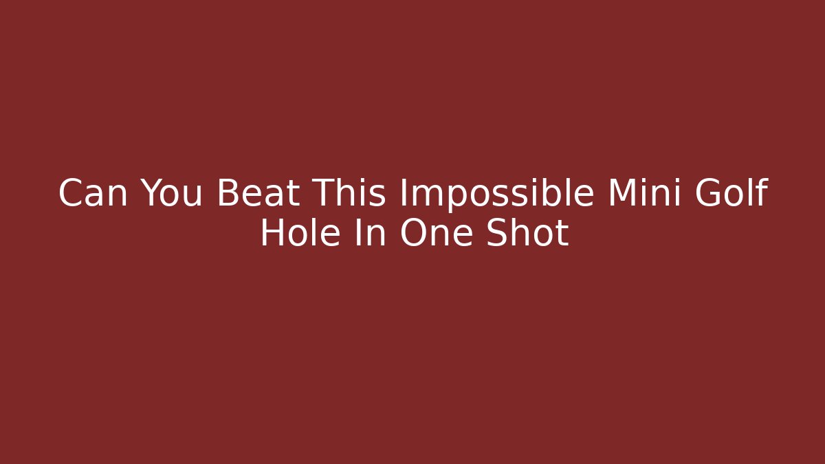 Can You Beat This Impossible Mini Golf Hole In One Shot