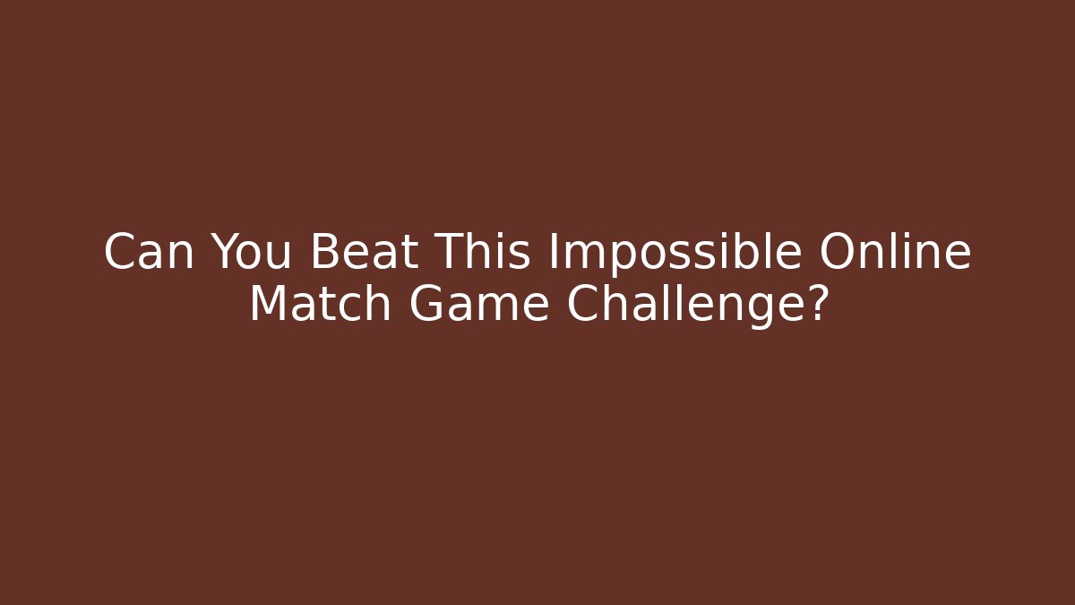 Can You Beat This Impossible Online Match Game Challenge?