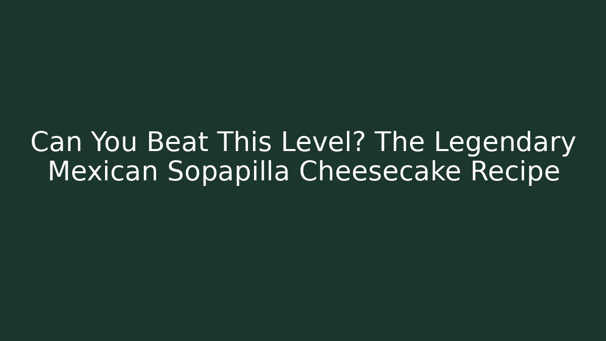 Can You Beat This Level? The Legendary Mexican Sopapilla Cheesecake Recipe