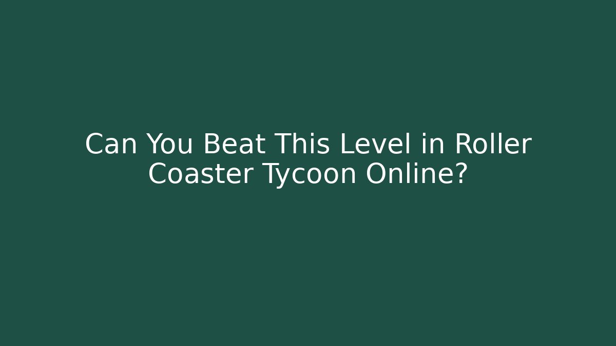 Can You Beat This Level in Roller Coaster Tycoon Online? - Celivion