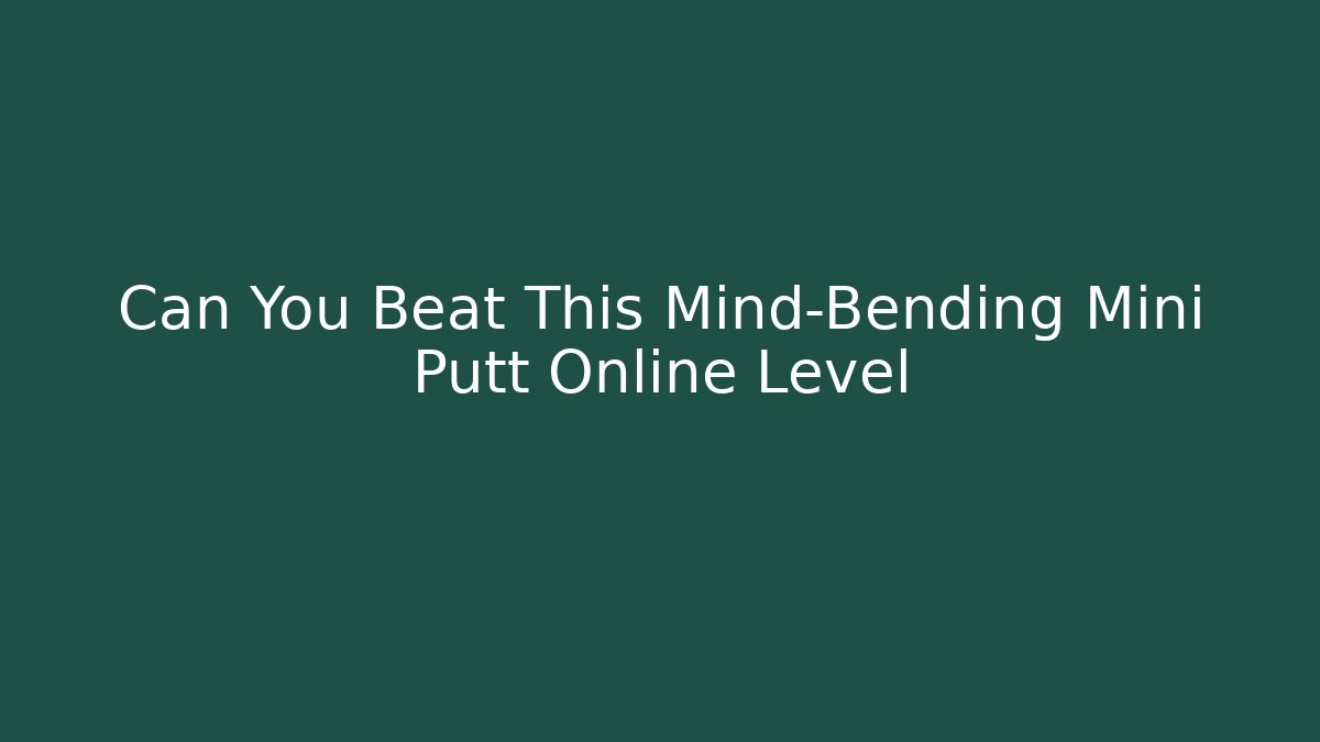 Can You Beat This Mind-Bending Mini Putt Online Level - Celivion