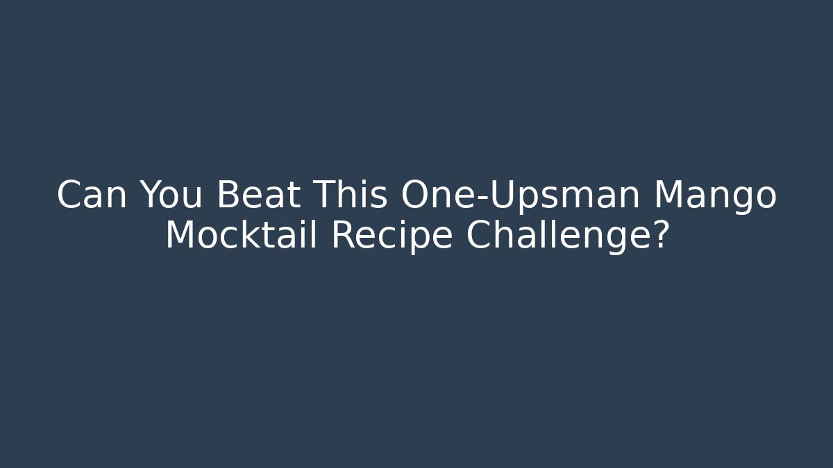 Can You Beat This One-Upsman Mango Mocktail Recipe Challenge? - Celivion