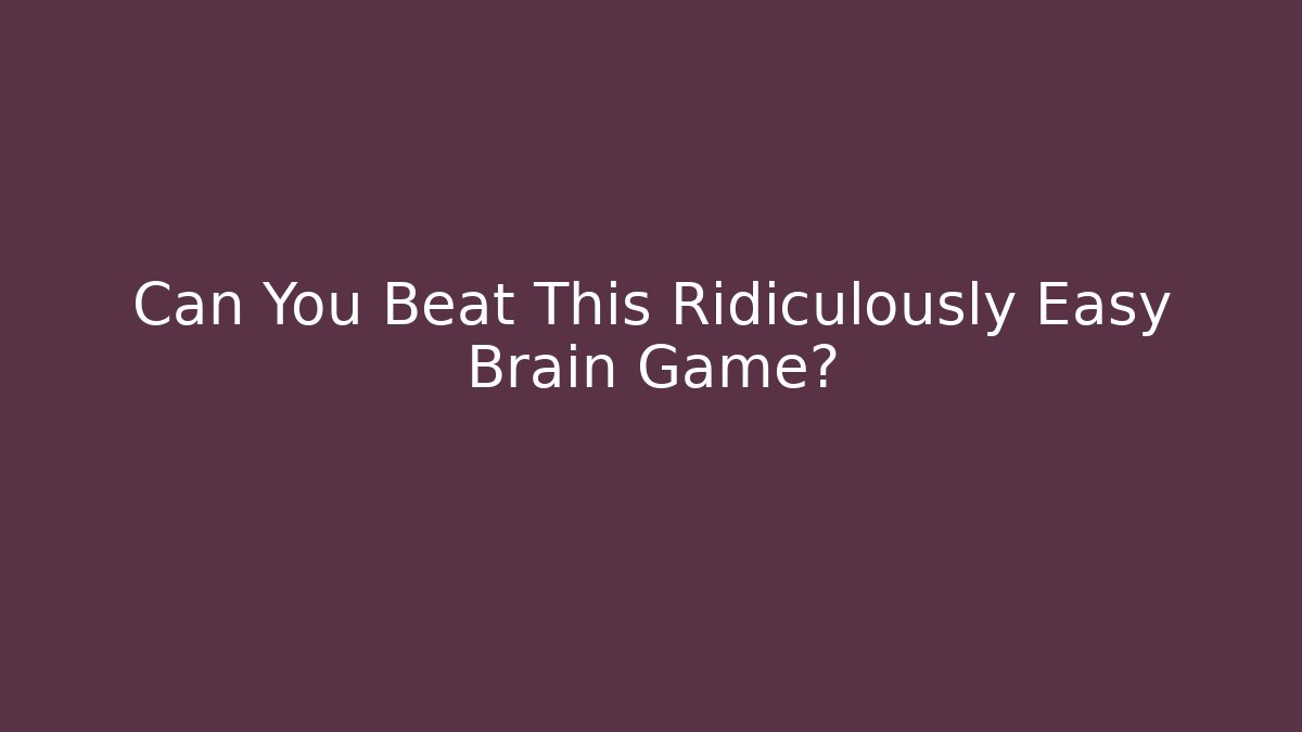 Can You Beat This Ridiculously Easy Brain Game?