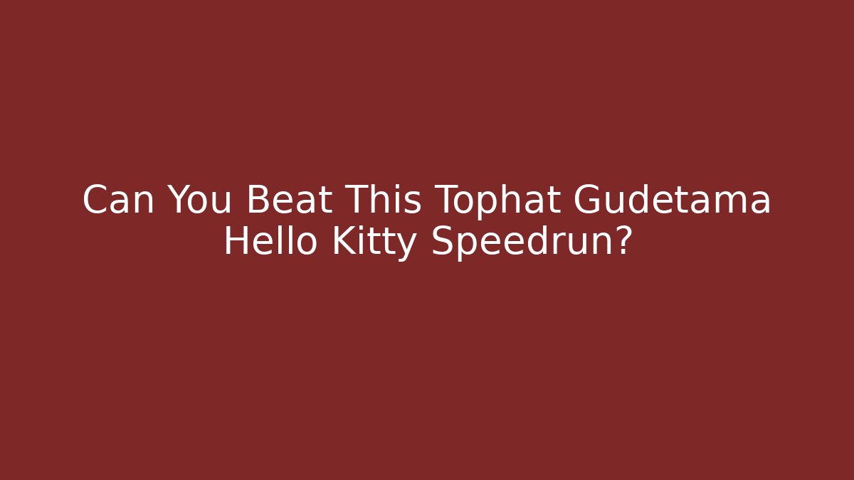 Can You Beat This Tophat Gudetama Hello Kitty Speedrun?