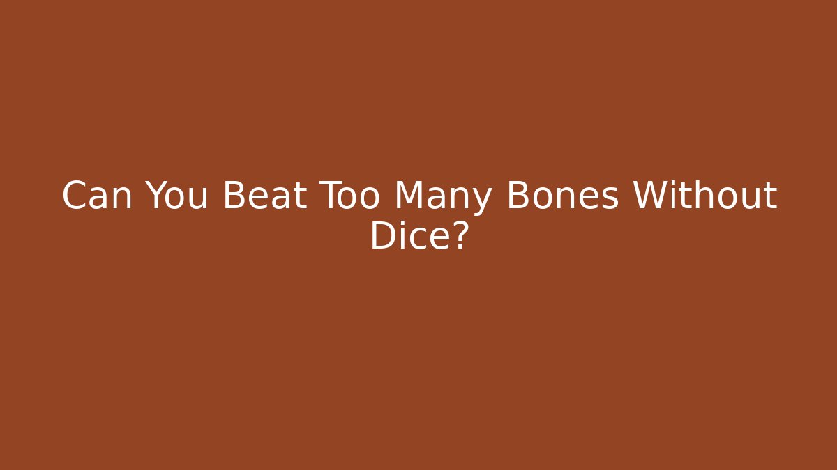 Can You Beat Too Many Bones Without Dice?