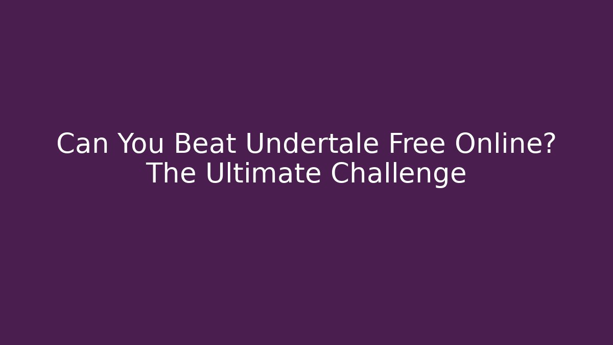Can You Beat Undertale Free Online? The Ultimate Challenge