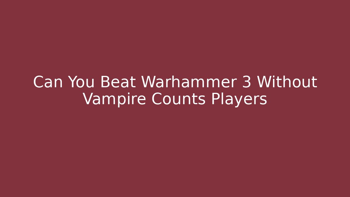 Can You Beat Warhammer 3 Without Vampire Counts Players - Celivion