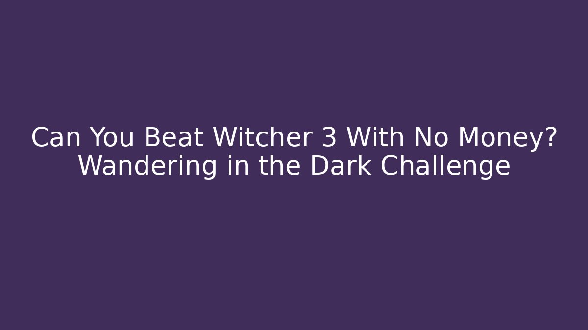 Can You Beat Witcher 3 With No Money? Wandering in the Dark Challenge