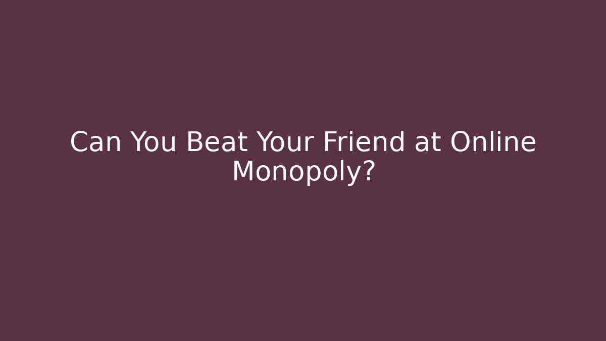 Can You Beat Your Friend at Online Monopoly?
