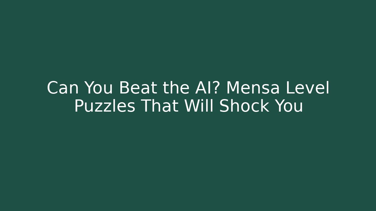 Can You Beat the AI? Mensa Level Puzzles That Will Shock You