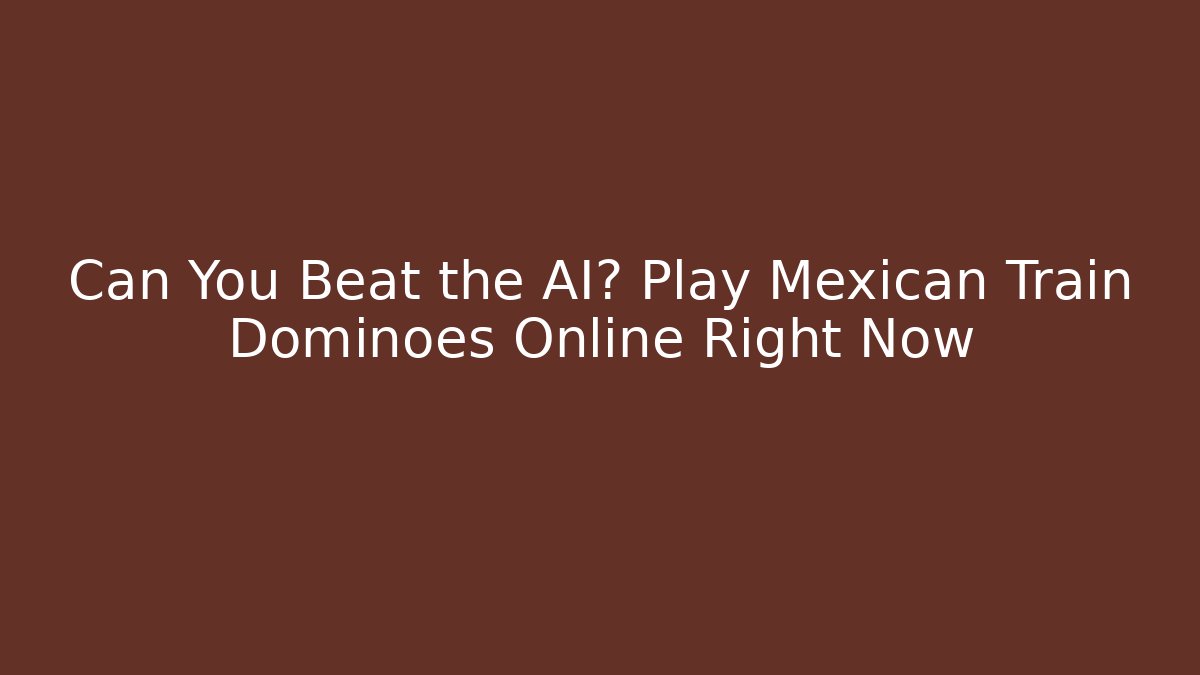 Can You Beat the AI? Play Mexican Train Dominoes Online Right Now - Celivion