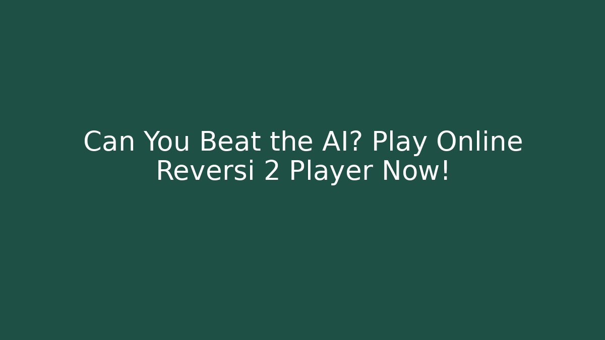 Can You Beat the AI? Play Online Reversi 2 Player Now!