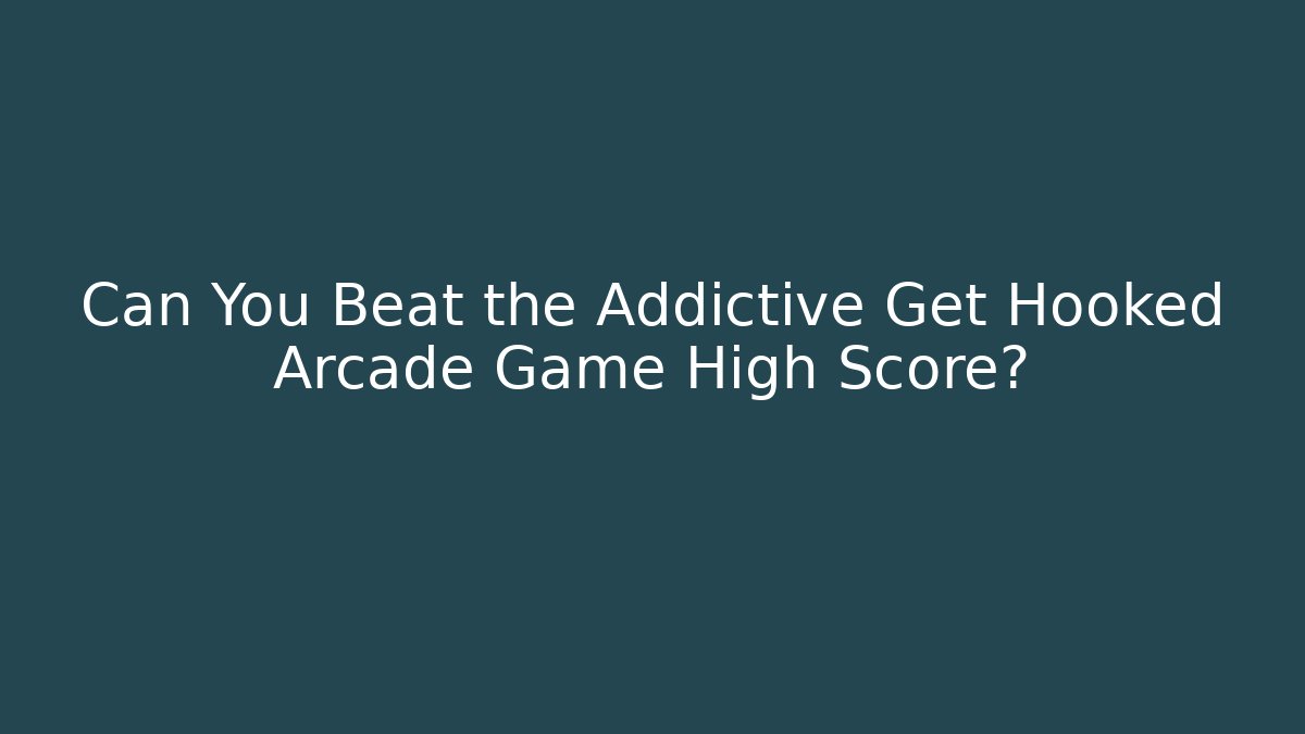 Can You Beat the Addictive Get Hooked Arcade Game High Score?