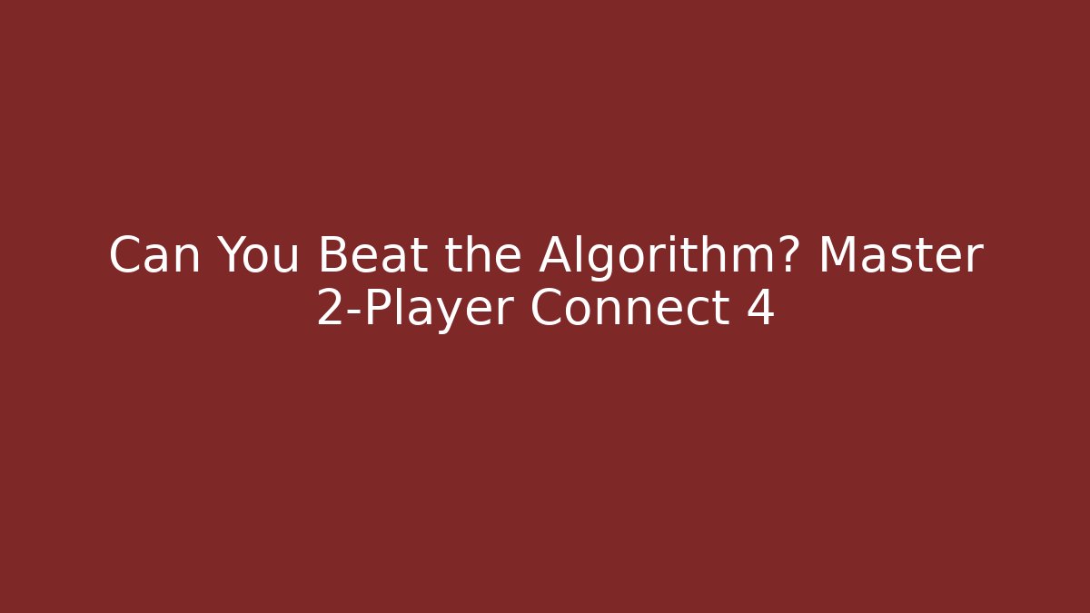 Can You Beat the Algorithm? Master 2-Player Connect 4