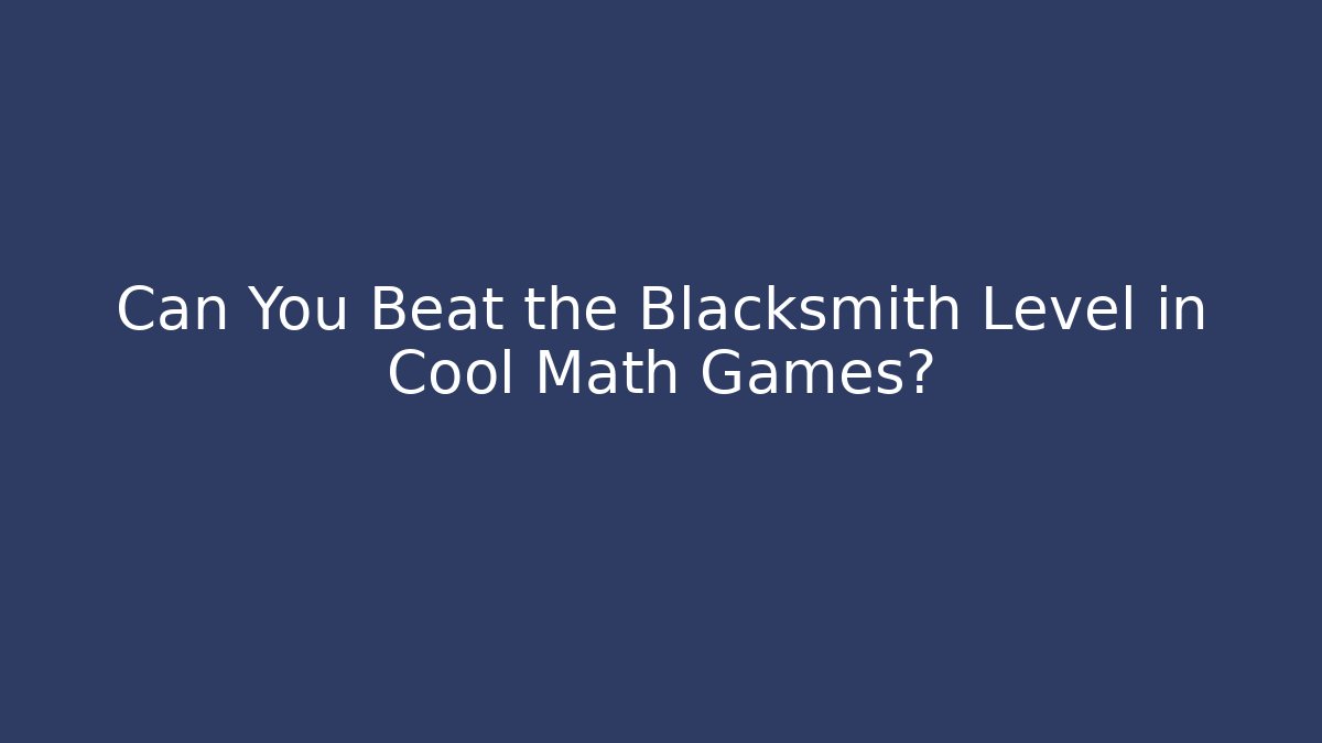 Can You Beat the Blacksmith Level in Cool Math Games?