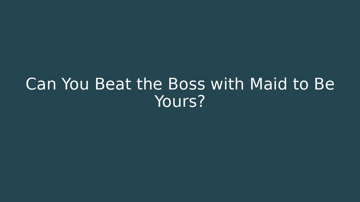 Can You Beat the Boss with Maid to Be Yours?