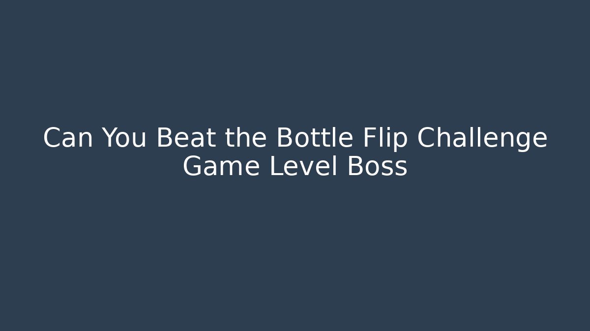 Can You Beat the Bottle Flip Challenge Game Level Boss