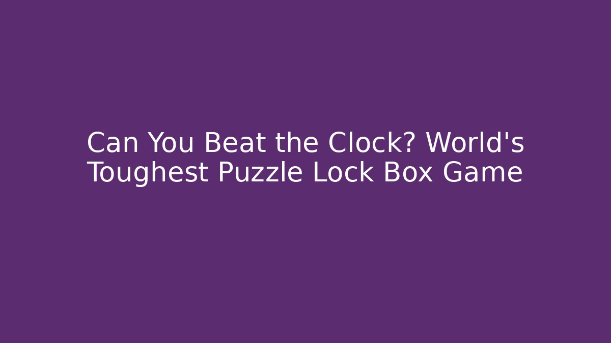 Can You Beat the Clock? World's Toughest Puzzle Lock Box Game
