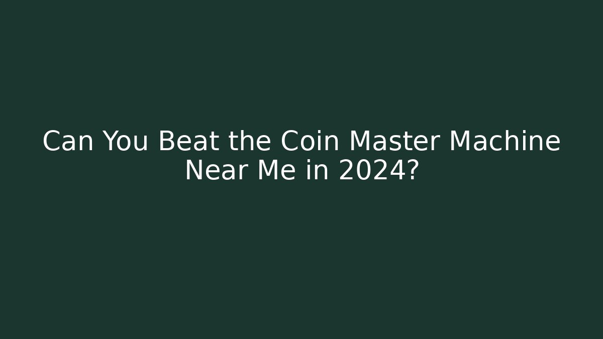 Can You Beat the Coin Master Machine Near Me in 2024? - Celivion