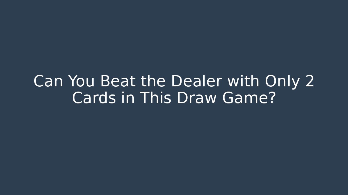 Can You Beat the Dealer with Only 2 Cards in This Draw Game?