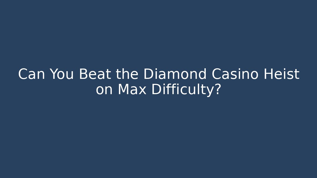 Can You Beat the Diamond Casino Heist on Max Difficulty?