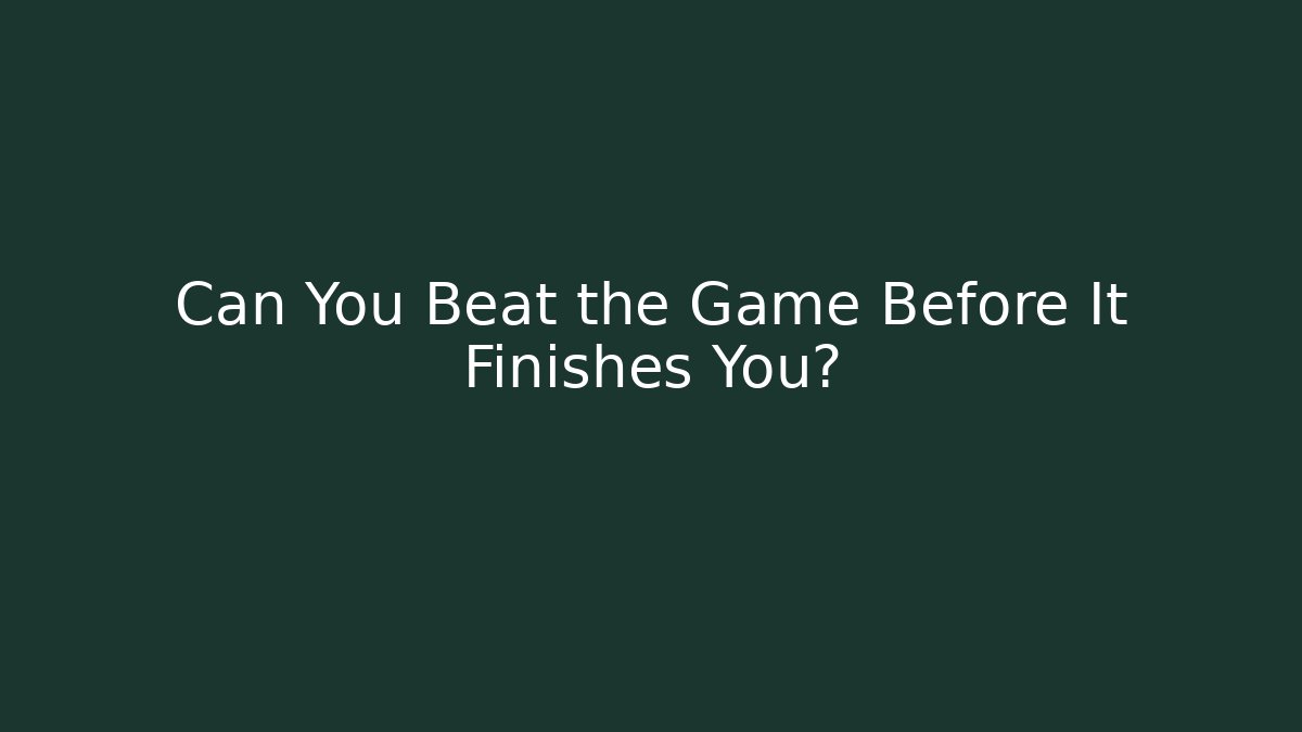 Can You Beat the Game Before It Finishes You?