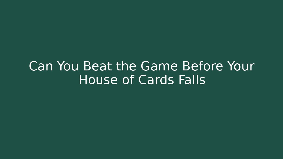 Can You Beat the Game Before Your House of Cards Falls